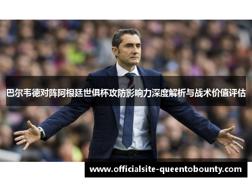 巴尔韦德对阵阿根廷世俱杯攻防影响力深度解析与战术价值评估