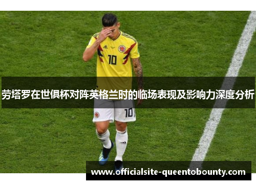 劳塔罗在世俱杯对阵英格兰时的临场表现及影响力深度分析