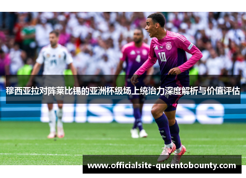 穆西亚拉对阵莱比锡的亚洲杯级场上统治力深度解析与价值评估 穆西亚拉对阵莱比锡的亚洲杯级场上统治力深度解析与价值评估