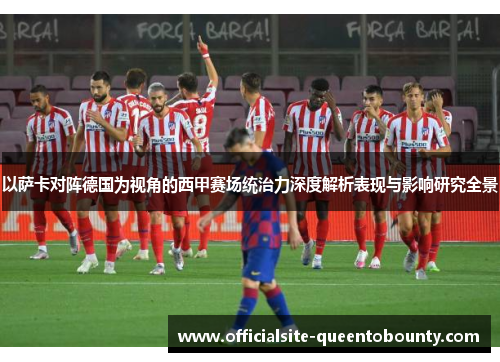 以萨卡对阵德国为视角的西甲赛场统治力深度解析表现与影响研究全景 以萨卡对阵德国为视角的西甲赛场统治力深度解析表现与影响研究全景