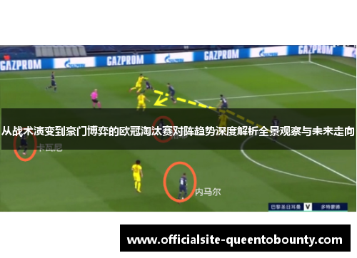 从战术演变到豪门博弈的欧冠淘汰赛对阵趋势深度解析全景观察与未来走向