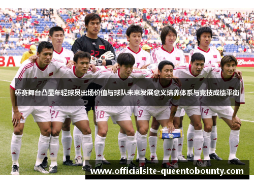 杯赛舞台凸显年轻球员出场价值与球队未来发展意义培养体系与竞技成绩平衡 杯赛舞台凸显年轻球员出场价值与球队未来发展意义培养体系与竞技成绩平衡