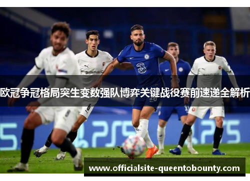 欧冠争冠格局突生变数强队博弈关键战役赛前速递全解析