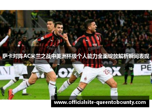 萨卡对阵AC米兰之战中美洲杯级个人能力全面绽放解析瞬间表现 萨卡对阵AC米兰之战中美洲杯级个人能力全面绽放解析瞬间表现
