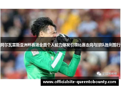 阿尔瓦雷斯亚洲杯赛场全面个人能力爆发引领比赛走向与球队胜利前行 阿尔瓦雷斯亚洲杯赛场全面个人能力爆发引领比赛走向与球队胜利前行