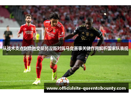 从战术支点到致胜变量努涅斯对阵马竞赛事关键作用解析国家队表现 从战术支点到致胜变量努涅斯对阵马竞赛事关键作用解析国家队表现