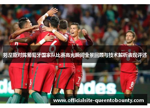 努涅斯对阵葡萄牙国家队比赛高光瞬间全景回顾与技术解析表现评述 努涅斯对阵葡萄牙国家队比赛高光瞬间全景回顾与技术解析表现评述