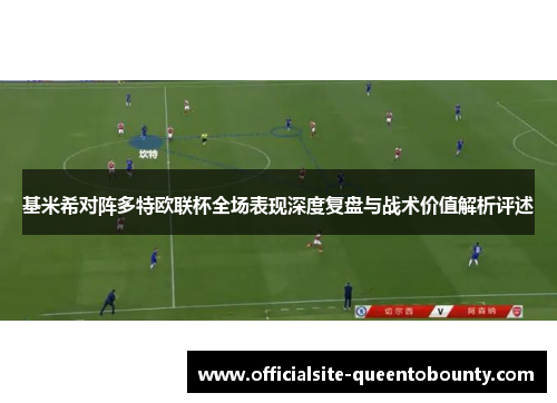 基米希对阵多特欧联杯全场表现深度复盘与战术价值解析评述 基米希对阵多特欧联杯全场表现深度复盘与战术价值解析评述