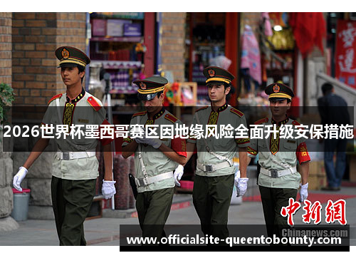 2026世界杯墨西哥赛区因地缘风险全面升级安保措施