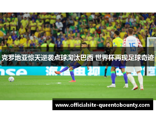 克罗地亚惊天逆袭点球淘汰巴西 世界杯再现足球奇迹 克罗地亚惊天逆袭点球淘汰巴西 世界杯再现足球奇迹