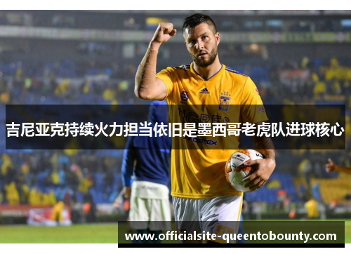 吉尼亚克持续火力担当依旧是墨西哥老虎队进球核心 吉尼亚克持续火力担当依旧是墨西哥老虎队进球核心
