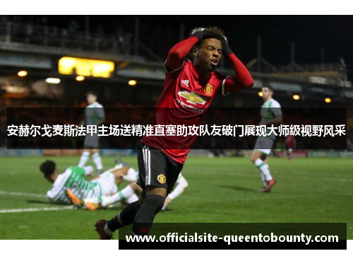 安赫尔戈麦斯法甲主场送精准直塞助攻队友破门展现大师级视野风采