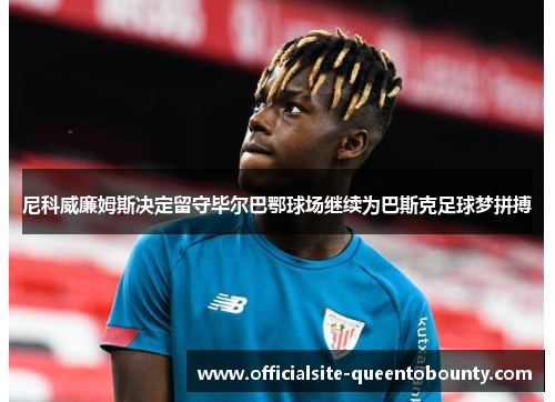 尼科威廉姆斯决定留守毕尔巴鄂球场继续为巴斯克足球梦拼搏 尼科威廉姆斯决定留守毕尔巴鄂球场继续为巴斯克足球梦拼搏