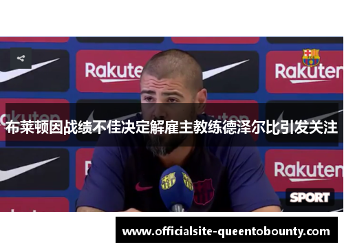 布莱顿因战绩不佳决定解雇主教练德泽尔比引发关注