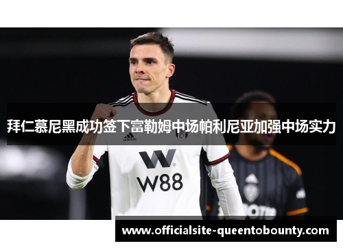 拜仁慕尼黑成功签下富勒姆中场帕利尼亚加强中场实力 拜仁慕尼黑成功签下富勒姆中场帕利尼亚加强中场实力