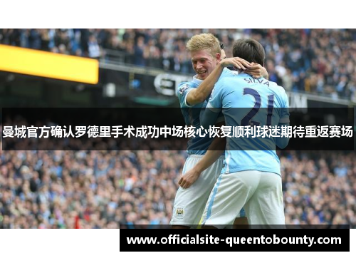 曼城官方确认罗德里手术成功中场核心恢复顺利球迷期待重返赛场 曼城官方确认罗德里手术成功中场核心恢复顺利球迷期待重返赛场