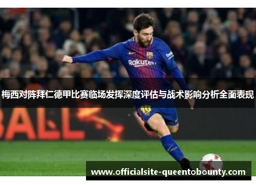 梅西对阵拜仁德甲比赛临场发挥深度评估与战术影响分析全面表现