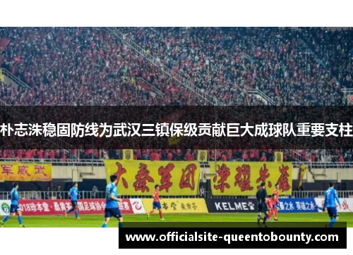 朴志洙稳固防线为武汉三镇保级贡献巨大成球队重要支柱
