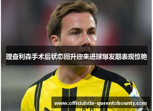 理查利森手术后状态回升迎来进球爆发期表现惊艳