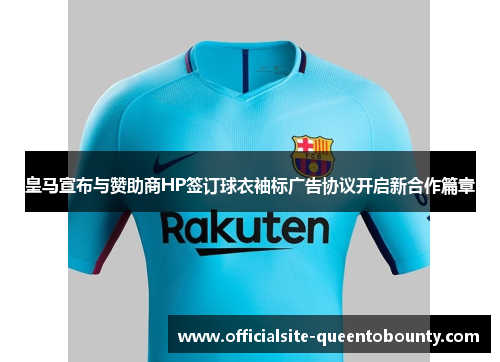 皇马宣布与赞助商HP签订球衣袖标广告协议开启新合作篇章