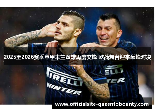 2025至2026赛季意甲米兰双雄再度交锋 欧战舞台迎来巅峰对决 2025至2026赛季意甲米兰双雄再度交锋 欧战舞台迎来巅峰对决