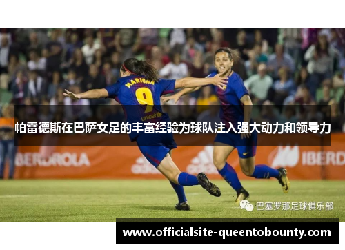 帕雷德斯在巴萨女足的丰富经验为球队注入强大动力和领导力