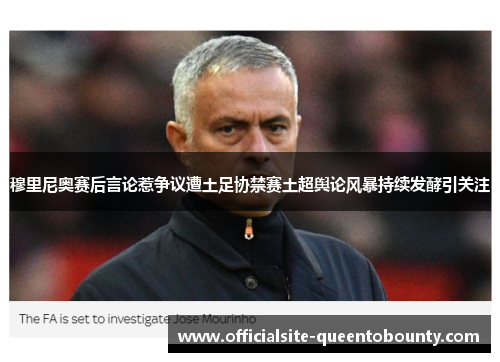 穆里尼奥赛后言论惹争议遭土足协禁赛土超舆论风暴持续发酵引关注 穆里尼奥赛后言论惹争议遭土足协禁赛土超舆论风暴持续发酵引关注