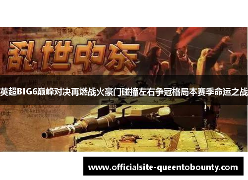 英超BIG6巅峰对决再燃战火豪门碰撞左右争冠格局本赛季命运之战 英超BIG6巅峰对决再燃战火豪门碰撞左右争冠格局本赛季命运之战