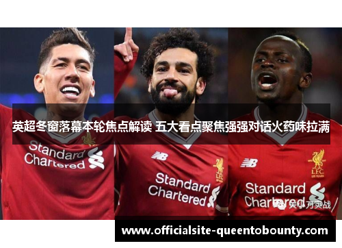 英超冬窗落幕本轮焦点解读 五大看点聚焦强强对话火药味拉满 英超冬窗落幕本轮焦点解读 五大看点聚焦强强对话火药味拉满