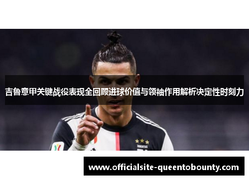 吉鲁意甲关键战役表现全回顾进球价值与领袖作用解析决定性时刻力 吉鲁意甲关键战役表现全回顾进球价值与领袖作用解析决定性时刻力
