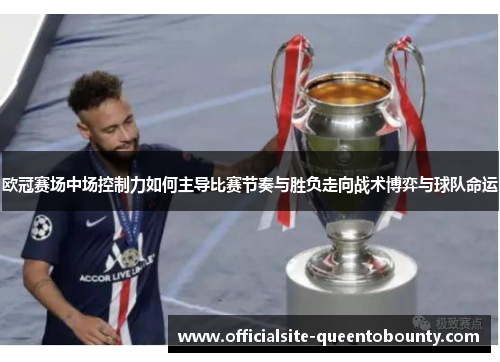 欧冠赛场中场控制力如何主导比赛节奏与胜负走向战术博弈与球队命运 欧冠赛场中场控制力如何主导比赛节奏与胜负走向战术博弈与球队命运