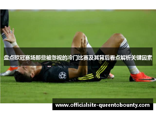 盘点欧冠赛场那些被忽视的冷门比赛及其背后看点解析关键因素 盘点欧冠赛场那些被忽视的冷门比赛及其背后看点解析关键因素