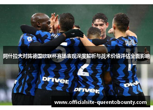 阿什拉夫对阵德国欧联杯赛场表现深度解析与战术价值评估全面影响