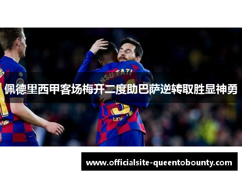 佩德里西甲客场梅开二度助巴萨逆转取胜显神勇