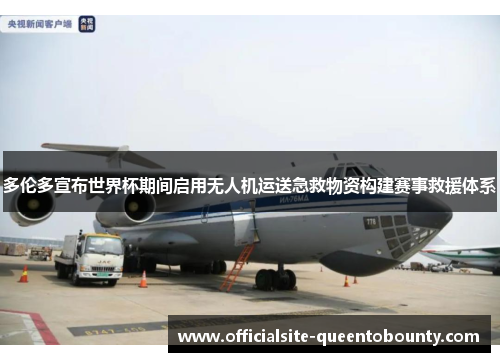 多伦多宣布世界杯期间启用无人机运送急救物资构建赛事救援体系